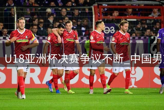 U18亚洲杯决赛争议不断 中国男篮惜败澳大利亚虽败犹荣